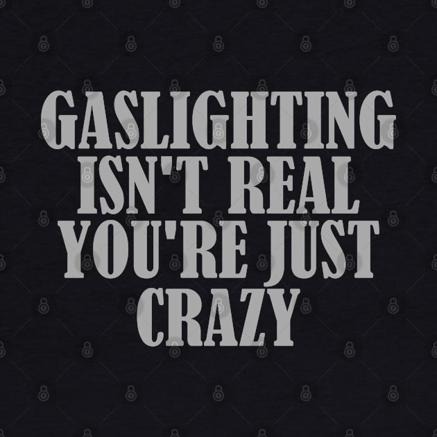 Gaslighting Isn't Real You're Just Crazy by AbstractA